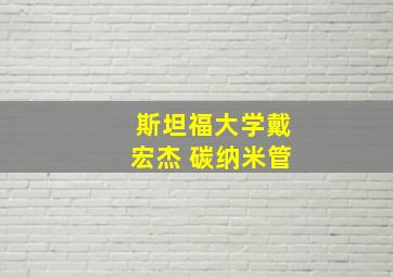 斯坦福大学戴宏杰 碳纳米管